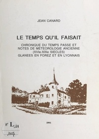 Jean Canard - Le temps qu'il faisait - Chronique du temps passé et notes de météorologie ancienne, (XVIe-XIXe siècles), glanées en Forez et en Lyonnais.