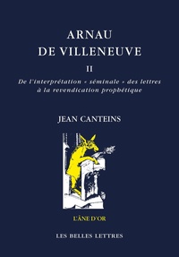 Jean Canteins - Arnau de Villeneuve - Tome 2, De l'interprétation "séminale" des lettres à la revendication prophétique.