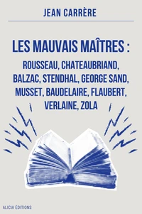 Les Mauvais Maîtres : Rousseau, Chateaubriand, Balzac, Stendhal, George Sand, Musset, Baudelaire, Flaubert, Verlaine, Zola