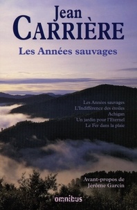 Jean Carrière - Les Années sauvages - Les Années sauvages ; L'Indifférence des étoiles ; Achigan ; Un jardin pour l'Eternel ; Le Fer dans la plaie.