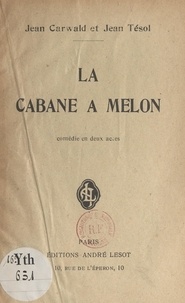 Jean Carwald et Jean Tésol - La cabane à Melon - Comédie en deux actes.