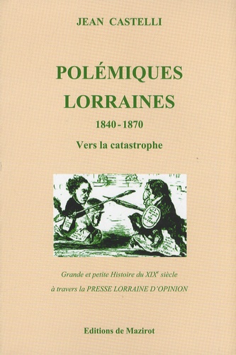 Jean Castelli - Polémiques lorraines - Tome 1, 1840-1870 Vers la catastrophe.