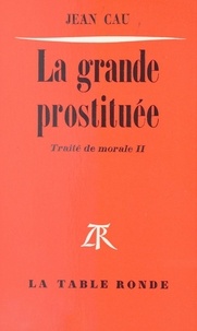 Jean Cau - La grande prostituée - Traité de morale II.