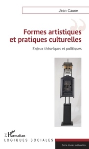 Jean Caune - Formes artistiques et pratiques culturelles - Enjeux théoriques et politiques.