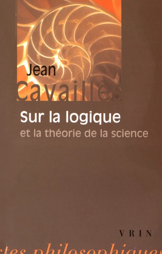 Jean Cavaillès - Sur la logique et la théorie de la science.