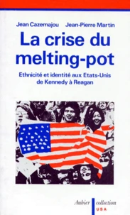 La Crise Du Melting Pot. Ethnicite Et Identite Aux Etats-Unis De Kennedy A Reagan