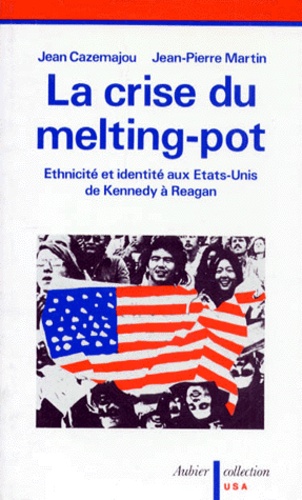 Jean Cazemajou et Jean-Pierre Martin - La Crise Du Melting Pot. Ethnicite Et Identite Aux Etats-Unis De Kennedy A Reagan.
