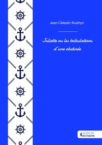 Jean-Célestin Busthyn - Juliette ou les tribulations d'une obstinée.