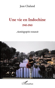 Jean Chaland - Une vie en Indochine - 1945-1965 - Autobiographie romancée.