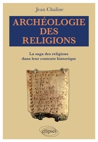 Jean Chaline - Archéologie des religions - La saga des religions dans leur contexte historique.