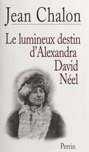 Jean Chalon et Marie-Madeleine Peyronnet - Le lumineux destin d'Alexandra David-Néel.