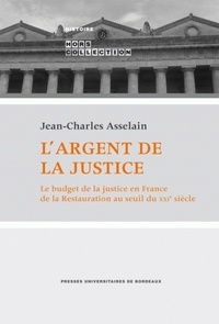 Jean-Charles Asselain - L'argent de la justice - Le budget de la justice en France de la Restauration au seuil du XXIème siècle.