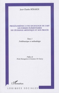 Jean-Charles Bérardi - Prolégomènes à une sociologie de l'art, Les formes élémentaires de l'échange artistique et son procès - Tome 1, Problématique et méthodologie.