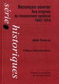 Jean Charles - Besançon ouvrier - Aux origines du mouvement syndical 1862-1914.