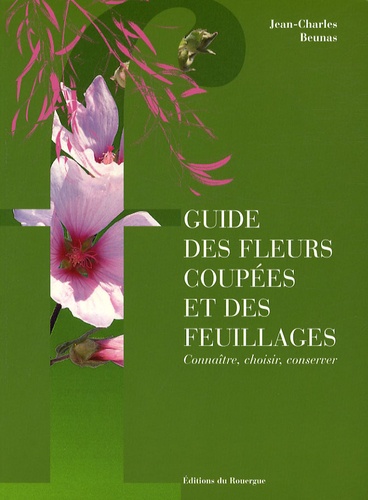 Jean-Charles Beunas - Guide des fleurs coupées et des feuillages - Connaître, choisir, conserver.