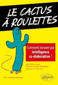 Jean-Charles Cailliez et Delphine Carissimo-Marquizeau - Le cactus à roulettes - Comment innover par intelligence co-élaborative ?.