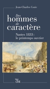 Jean-Charles Cozic - Des hommes de caractère - Nantes 1833 : le printemps ouvrier.