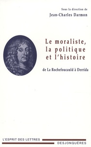 Jean-Charles Darmon - Le moraliste, la politique et l'histoire - De La Rochefoucauld à Derrida.