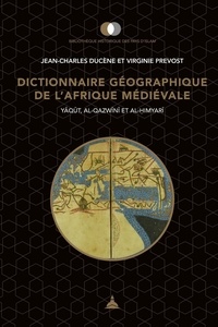 Jean-Charles Ducène et Virginie Prévost - Dictionnaire géographique de l'Afrique médiévale - Yaqut, Al-Qazwini et Al-Himyari.