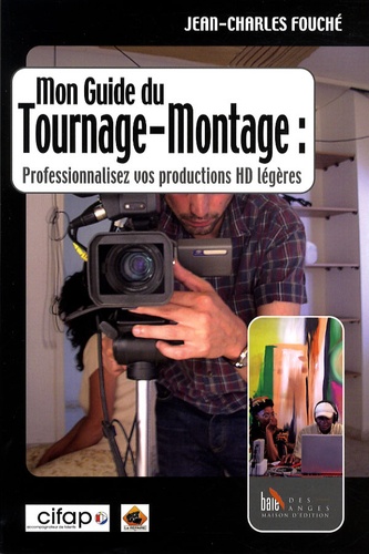 Jean-Charles Fouché - Mon guide du tournage-montage - Professionnalisez vos productions en vidéo HD légère.