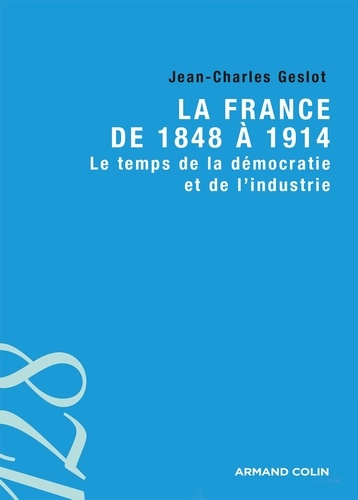 La France de 1848 à 1914. Le temps de la démocratie et de l'industrie