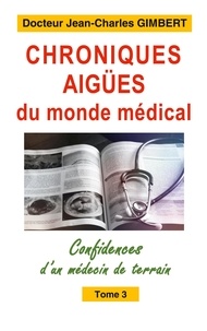 Jean-Charles Gimbert - Confidences d'un médecin de terrain  : Chroniques aig es du monde medical - 3.