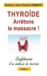 Jean-Charles Gimbert - Confidences d'un médecin de terrain - Tome 1, Thyroïde: arrêtons le massacre !.