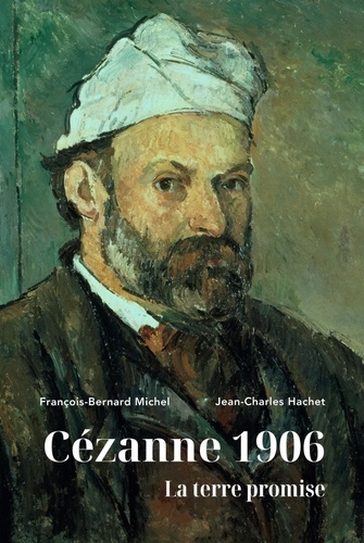 Jean-Charles Hachet et François-Bernard Michel - Cézanne 1906 - La terre promise.