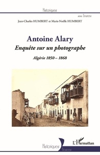 Jean-Charles Humbert et Marie-Noëlle Humbert - Antoine Alary - Enquête sur un photographe - Algérie 1850-1868.
