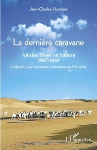 Jean-Charles Humbert - La dernière caravane - Alexine Tinne au Sahara, 1867-1869 - L'odyssée d'une exploratrice hollandaise au XIXe siècle.