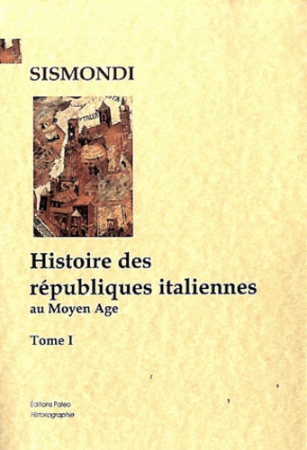 Jean Charles Léonard Simonde de Sismondi - Histoire des républiques italiennes au Moyen Age.