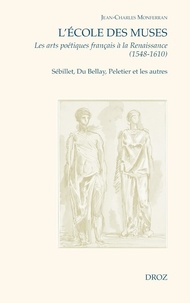 Jean-Charles Monferran - L'Ecole des Muses - Les arts poétiques français à la Renaissance (1548-1610). Sébillet, Du Bellay, Peletier et les autres.