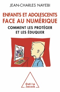 Jean-Charles Nayebi - Enfants et adolescents face au numérique - Comment les protéger et les éduquer.