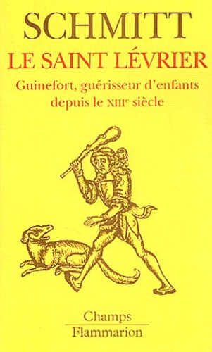 Jean-Charles Schmitt - Le Saint Lévrier - Guinefort, guérisseur d'enfants depuis le XIIIe siècle.