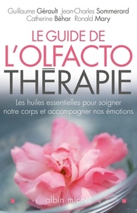 Jean-Charles Sommerard et Guillaume Gérault - Le Guide de l'olfactothérapie - Les huiles essentielles pour soigner notre corps et accompagner nos émotions.