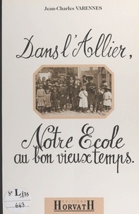 Jean-Charles Varennes et André Pelletier - Dans l'Allier, notre école au bon vieux temps.