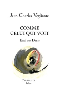 Jean-Charles Vegliante - Comme celui qui voit - Essai sur Dante.