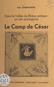 Jean Charmasson - Dans la vallée du Rhône antique, un site prestigieux : le camp de César.