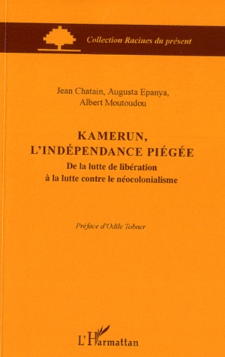 Jean Chatain et Augusta Epanya - Kamerun, l'indépendance piégée - De la lutte de libération à la lutte contre le néocolonialisme.