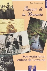 Jean Chaudron - Autour de la Bessotte : souvenirs d'un enfant de Lorraine.