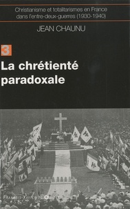 Jean Chaunu - Christianisme et totalitarismes en France dans l'Entre-deux-guerres (1930-1940) - Tome 3, La chrétienté paradoxale.