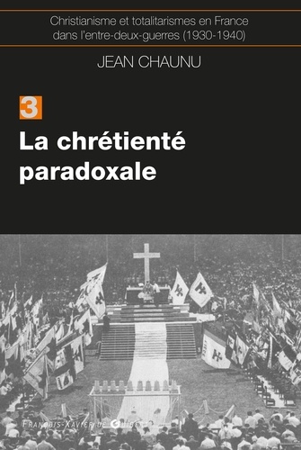 La chrétiente paradoxale. Christianisme et totalitarisme en France dans l'entre-deux-guerres (1930-1940), tome 3