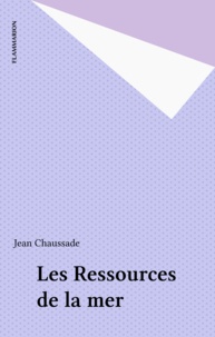 Jean Chaussade - Les ressources de la mer - Un exposé pour comprendre, un essai pour réfléchir.