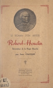 Jean Chavigny et  Robelly - Le roman d'un artiste : Robert Houdin - Rénovateur de la magie blanche.
