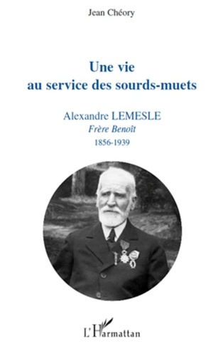Jean Chéory - Une vie au service des sourd-muets - Alexandre Lemesle, Frère Benoît 1856-1939.