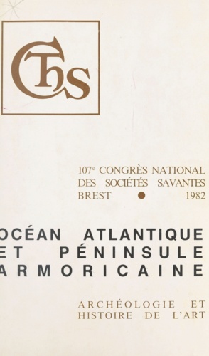 Océan atlantique et péninsule armoricaine. Études archéologiques. Actes du 107e Congrès national des Sociétés Savantes. (Brest, 1982)
