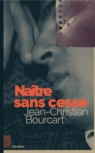 Jean-Christian Bourcart - Naître sans cesse.
