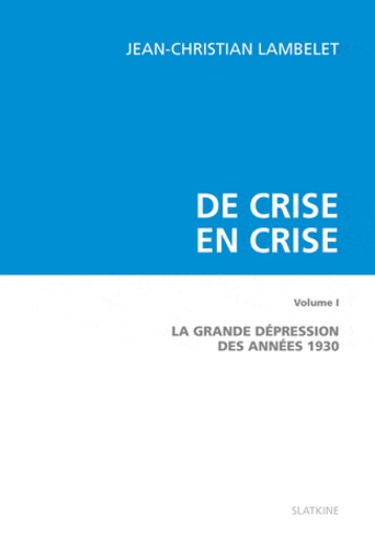 Jean-Christian Lambelet - De crise en crise - Volume 1 : La Grande dépression des années 1930.