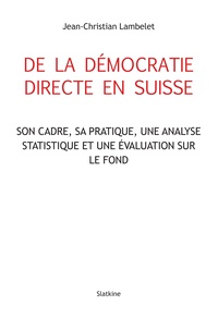 Jean-Christian Lambelet - De la démocratie directe en Suisse - Son cadre, sa pratique, une analyse statistique et son évaluation sur le fond.
