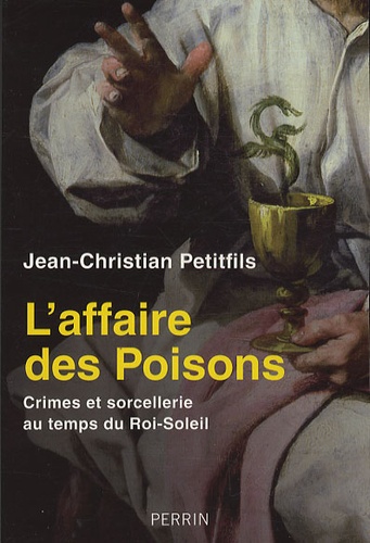 L'affaire des Poisons. Crimes et sorcellerie au temps du Roi-Soleil